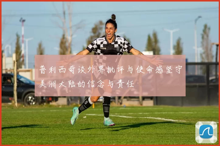 普利西奇谈外界批评与使命感坚守美洲大陆的信念与责任
