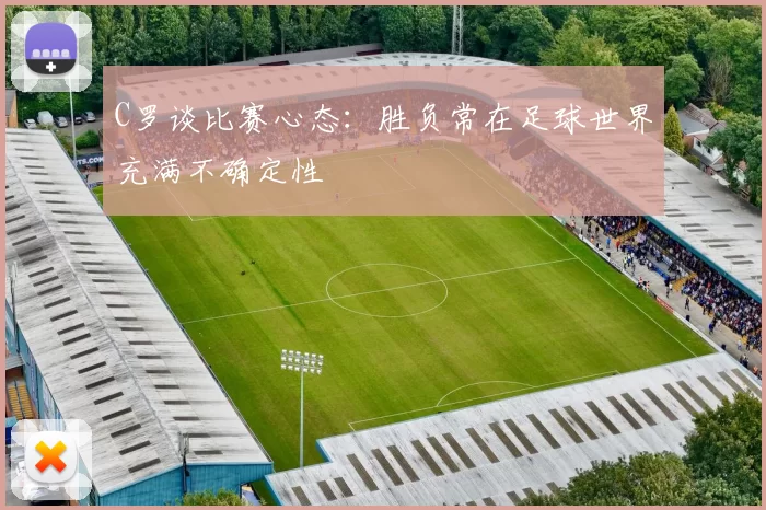 C罗谈比赛心态：胜负常在足球世界充满不确定性