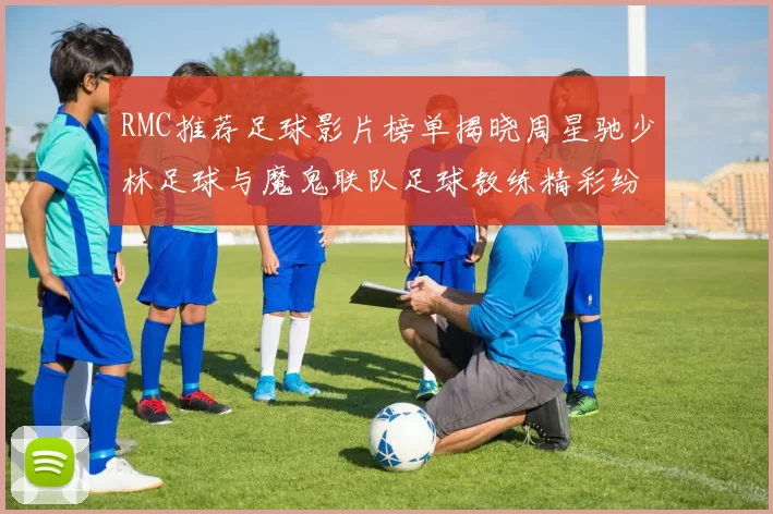 RMC推荐足球影片榜单揭晓周星驰少林足球与魔鬼联队足球教练精彩纷呈